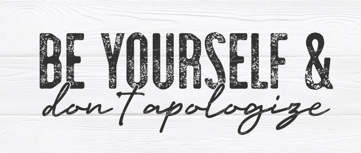 Be yourself & don’t apologize