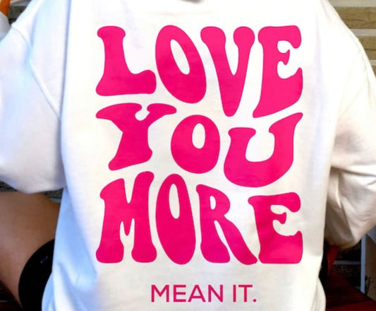Love you more mean it